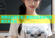 海角社区进不去？解锁社区互动与资源分享平台