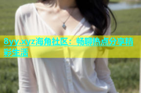 8yy.xyz海角社区：畅聊热点分享精彩生活