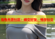 海角天涯社区：结交好友，畅享社交