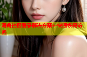 海角社区登录解决方案：快速恢复访问