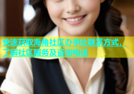快速获取海角社区办事处联系方式，了解社区服务及咨询电话