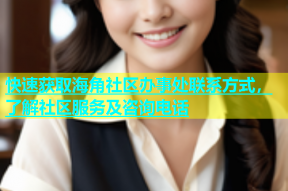 快速获取海角社区办事处联系方式，了解社区服务及咨询电话