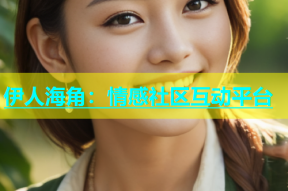 伊人海角：情感社区互动平台