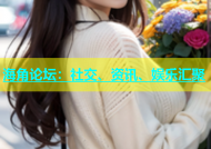 海角论坛：社交、资讯、娱乐汇聚