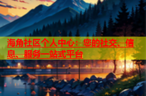 海角社区个人中心：您的社交、信息、服务一站式平台
