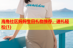 海角社区妈妈生日礼物推荐，送礼轻松(1)