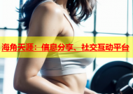 海角天涯：信息分享、社交互动平台