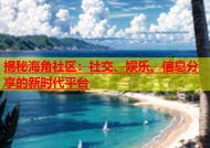 揭秘海角社区：社交、娱乐、信息分享的新时代平台