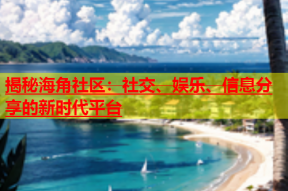 揭秘海角社区：社交、娱乐、信息分享的新时代平台