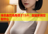 绿意盎然海角侄子15.6：智能家居控制中心