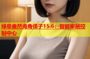 绿意盎然海角侄子15.6：智能家居控制中心