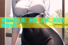 海角社区大陆：发现、分享、连接的网络中心