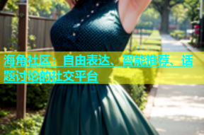 海角社区：自由表达、智能推荐、话题讨论的社交平台