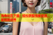 海角社区下载：轻松获取海量资源，发现新世界