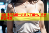 海角社区客服一键通人工服务，快速解决问题