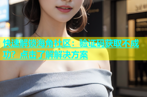 快速解锁海角社区：验证码获取不成功？点击了解解决方案