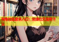 海角社区登录入口：便捷社交互动平台