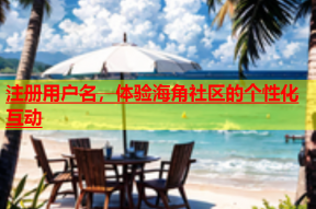 注册用户名，体验海角社区的个性化互动
