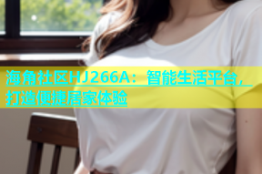 海角社区HJ266A：智能生活平台，打造便捷居家体验