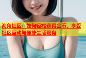 海角社区：如何轻松获得金币，享受社区互动与便捷生活服务