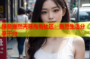 绿意盎然天涯海角社区：自然生活分享平台