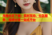 海角社区下载：实时互动、社区服务、视频分享一站式平台