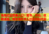 海角社区登录入口：发布、评论、收藏话题，畅享海外华人社区精彩内容