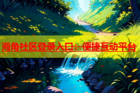 海角社区登录入口：便捷互动平台