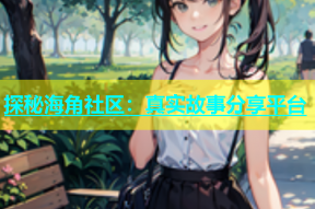 探秘海角社区：真实故事分享平台