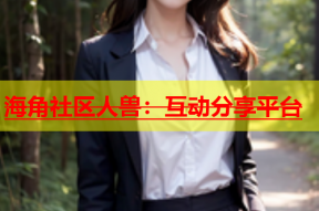 海角社区人兽：互动分享平台