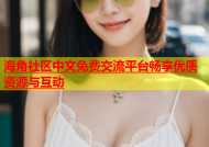 海角社区中文免费交流平台畅享优质资源与互动