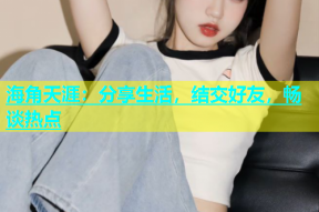 海角天涯：分享生活，结交好友，畅谈热点
