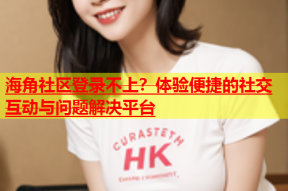 海角社区登录不上？体验便捷的社交互动与问题解决平台