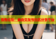 海角论坛：自由交友与社区分享平台