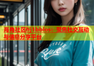海角社区hj1bblos：聚焦社交互动与信息分享平台