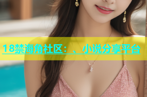 18禁海角社区：、小说分享平台