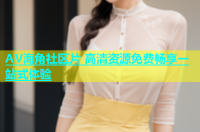 AV海角社区片 高清资源免费畅享一站式体验