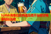 hj4bb海角社区精选交流平台助你畅享精彩互动