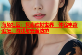 海角社区：探索虚拟世界，体验丰富论坛、游戏与安全防护