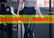 海角社区登录入口：便捷互动平台