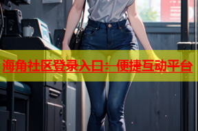 海角社区登录入口：便捷互动平台