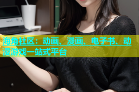 海角社区：动画、漫画、电子书、动漫游戏一站式平台