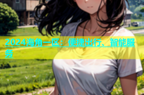2024海角一区：便捷出行、智能服务