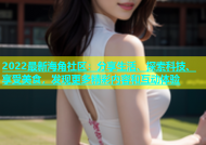 2022最新海角社区：分享生活、探索科技、享受美食，发现更多精彩内容和互动体验