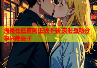 海角社区官网正版下载 实时互动分享兴趣圈子