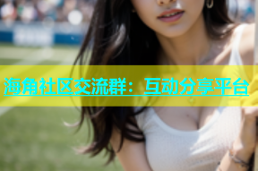 海角社区交流群：互动分享平台