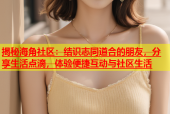 揭秘海角社区：结识志同道合的朋友，分享生活点滴，体验便捷互动与社区生活