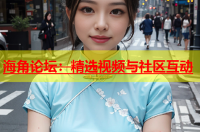 海角论坛：精选视频与社区互动