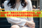 忘记账号？海角社区为您提供实时互动、社区活动、资源共享和隐私保护的便捷生活平台