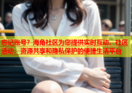 忘记账号？海角社区为您提供实时互动、社区活动、资源共享和隐私保护的便捷生活平台